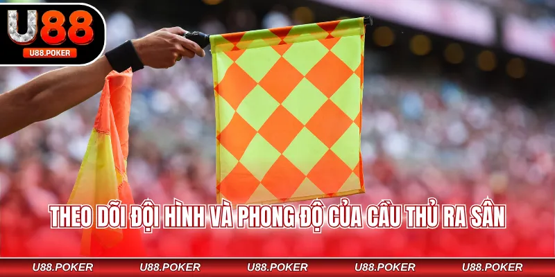 Theo dõi đội hình và phong độ của cầu thủ ra sân