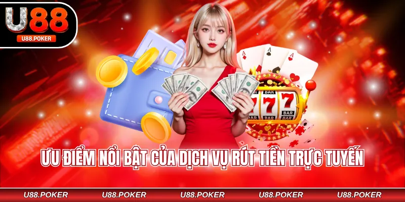 Ưu điểm nổi bật của dịch vụ rút tiền trực tuyến